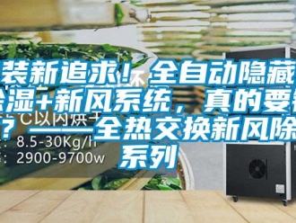 行業(yè)新聞家裝新追求！全自動隱藏式除濕+新風(fēng)系統(tǒng)，真的要錯過？——全熱交換新風(fēng)除濕系列