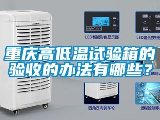 常見問題重慶高低溫試驗箱的驗收的辦法有哪些？