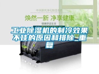 常見問題工業除濕機的制冷效果不佳的原因和排除_重復