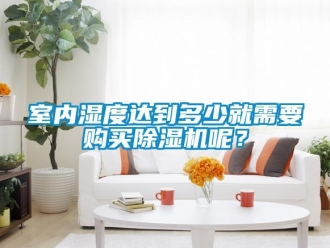 行業(yè)新聞室內(nèi)濕度達到多少就需要購買除濕機呢？