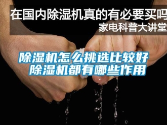 行業(yè)新聞除濕機(jī)怎么挑選比較好 除濕機(jī)都有哪些作用