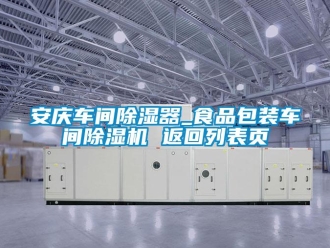 企業新聞安慶車間除濕器_食品包裝車間除濕機 返回列表頁