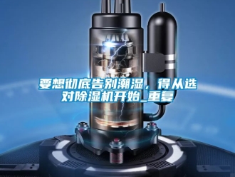 行業(yè)新聞要想徹底告別潮濕，得從選對(duì)除濕機(jī)開(kāi)始_重復(fù)