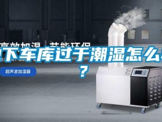 企業新聞地下車庫過于潮濕怎么辦？
