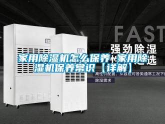 常見問題家用除濕機怎么保養 家用除濕機保養常識【詳解】