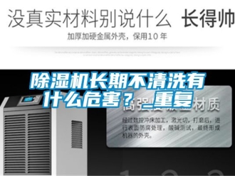 行業新聞除濕機長期不清洗有什么危害？_重復