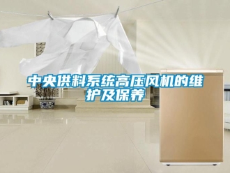 知識百科中央供料系統高壓風機的維護及保養
