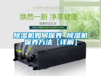 行業新聞除濕機如何保養 除濕機保養方法【詳解】
