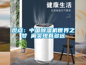 行業(yè)新聞觀點：中國除濕機世界之夢 離實現(xiàn)有多遠