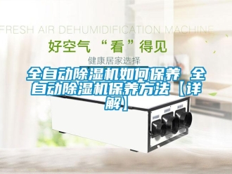 行業新聞全自動除濕機如何保養 全自動除濕機保養方法【詳解】