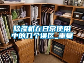 行業新聞除濕機在日常使用中的幾個誤區_重復