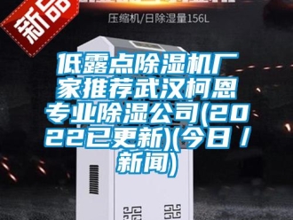 企業(yè)新聞低露點(diǎn)除濕機(jī)廠(chǎng)家推薦武漢柯恩專(zhuān)業(yè)除濕公司(2022已更新)(今日／新聞)