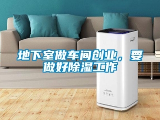 企業(yè)新聞地下室做車間創(chuàng)業(yè)，要做好除濕工作