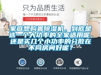 行業(yè)新聞家庭想購(gòu)置除濕機(jī)，到底是選一個(gè)大功率的全家適用呢，還是買(mǎi)幾個(gè)小功率的分散在不同房間好呢？