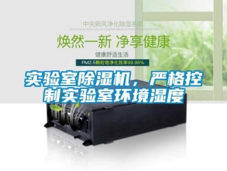行業(yè)新聞實驗室除濕機，嚴格控制實驗室環(huán)境濕度