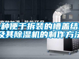 行業新聞一種便于拆裝的槽蓋結構及其除濕機的制作方法