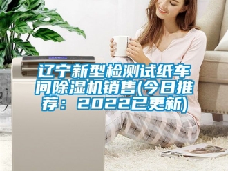 企業新聞遼寧新型檢測試紙車間除濕機銷售(今日推薦：2022已更新)