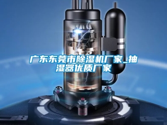企業(yè)新聞廣東東莞市除濕機廠家_抽濕器優(yōu)質(zhì)廠家