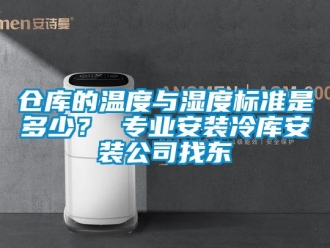 企業新聞倉庫的溫度與濕度標準是多少？ 專業安裝冷庫安裝公司找東