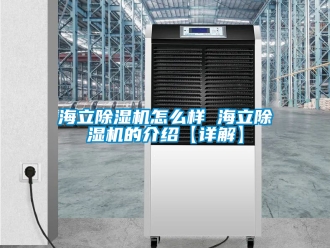 行業新聞海立除濕機怎么樣 海立除濕機的介紹【詳解】