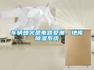企業新聞車輛熄火是電路受潮，地庫除濕系統