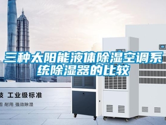 行業新聞三種太陽能液體除濕空調系統除濕器的比較