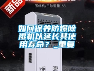 企業新聞如何保養防爆除濕機以延長其使用壽命？_重復