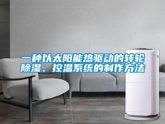 行業新聞一種以太陽能熱驅動的轉輪除濕、控溫系統的制作方法