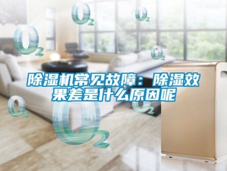 企業(yè)新聞除濕機常見故障：除濕效果差是什么原因呢