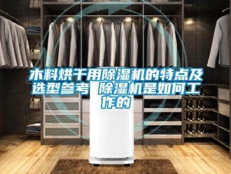 行業新聞木料烘干用除濕機的特點及選型參考 除濕機是如何工作的