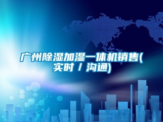 行業新聞廣州除濕加濕一體機銷售(實時／溝通)