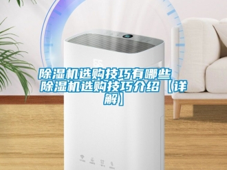 行業新聞除濕機選購技巧有哪些  除濕機選購技巧介紹【詳解】