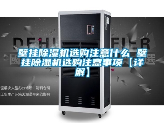 企業新聞壁掛除濕機選購注意什么 壁掛除濕機選購注意事項【詳解】