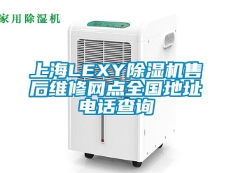 行業新聞上海LEXY除濕機售后維修網點全國地址電話查詢
