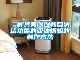 行業(yè)新聞一種具有除濕和自清潔功能的吸油煙機的制作方法