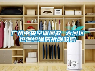 知識百科廣州中央空調(diào)回收 天河區(qū)恒溫恒濕房拆除收購