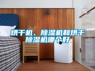 行業(yè)新聞烘干機(jī)、除濕機(jī)和烘干除濕機(jī)哪個(gè)好