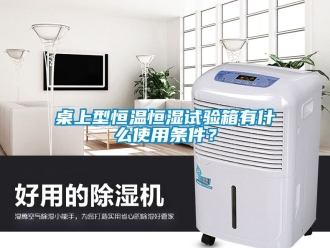 知識百科桌上型恒溫恒濕試驗箱有什么使用條件？