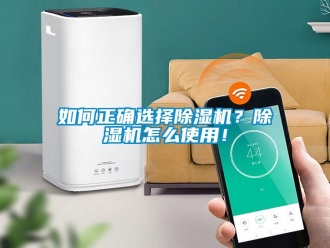 行業(yè)新聞如何正確選擇除濕機？除濕機怎么使用！