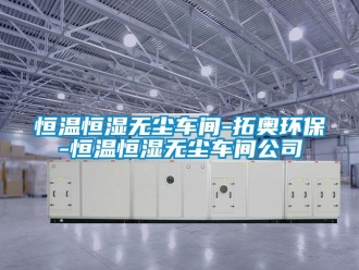 知識百科恒溫恒濕無塵車間-拓奧環保-恒溫恒濕無塵車間公司