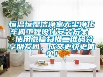 知識百科恒溫恒濕潔凈室無塵凈化車間工程設計安裝方案  使用微信掃描二維碼分享朋友圈，成交更快更簡單！