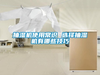 企業(yè)新聞抽濕機(jī)使用常識(shí) 選擇抽濕機(jī)有哪些技巧