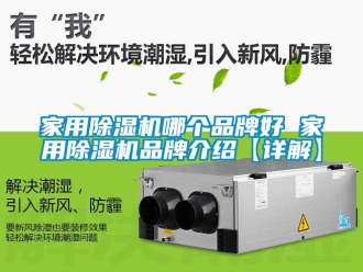 企業(yè)新聞家用除濕機(jī)哪個(gè)品牌好 家用除濕機(jī)品牌介紹【詳解】