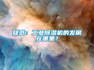 知識(shí)百科疑惑：工業(yè)除濕機(jī)的發(fā)展在哪里？