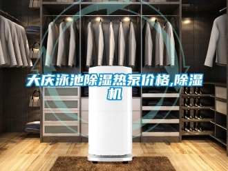 企業新聞大慶泳池除濕熱泵價格,除濕機