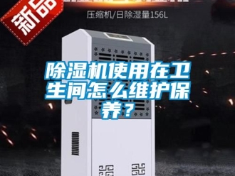 行業新聞除濕機使用在衛生間怎么維護保養？