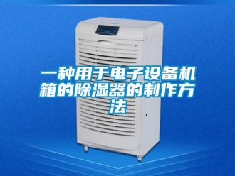 行業新聞一種用于電子設備機箱的除濕器的制作方法