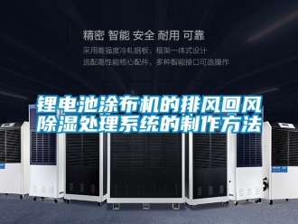行業(yè)新聞鋰電池涂布機(jī)的排風(fēng)回風(fēng)除濕處理系統(tǒng)的制作方法
