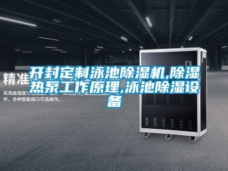 行業新聞開封定制泳池除濕機,除濕熱泵工作原理,泳池除濕設備