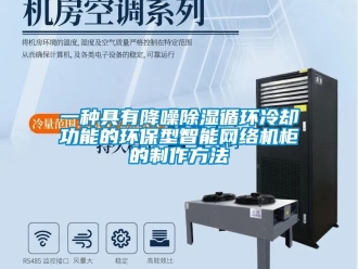 行業(yè)新聞一種具有降噪除濕循環(huán)冷卻功能的環(huán)保型智能網(wǎng)絡(luò)機柜的制作方法